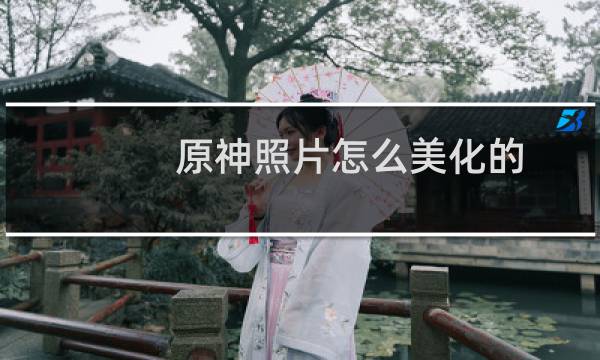 原神照片怎么美化的