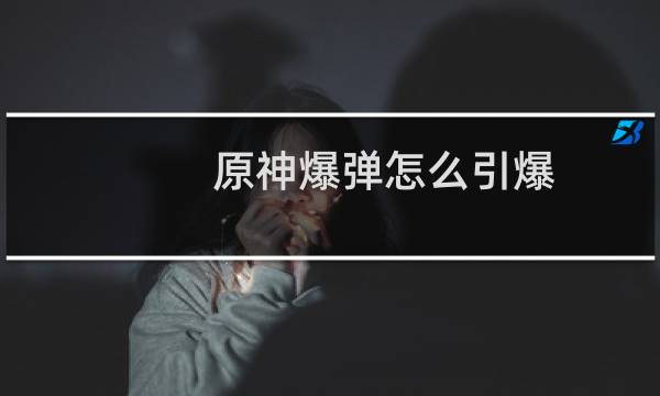 原神爆弹怎么引爆