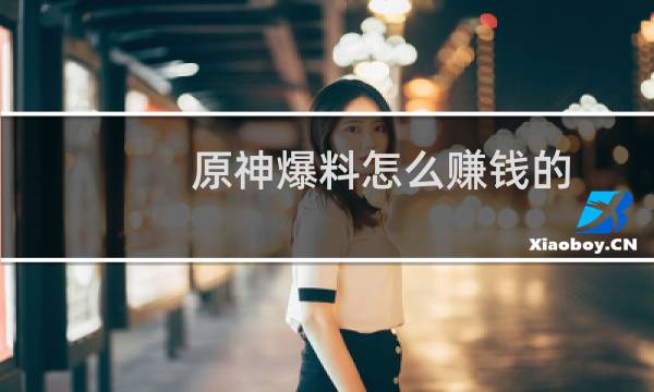 原神爆料怎么赚钱的