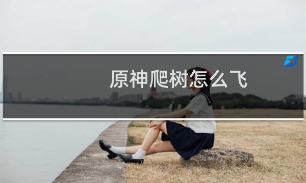 原神爬树怎么飞