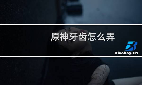 原神牙齿怎么弄