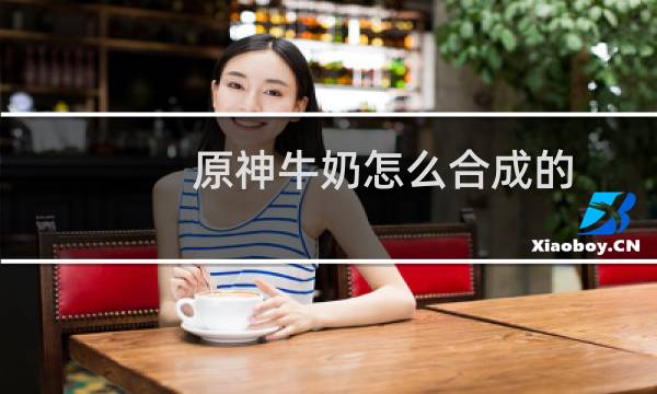 原神牛奶怎么合成的