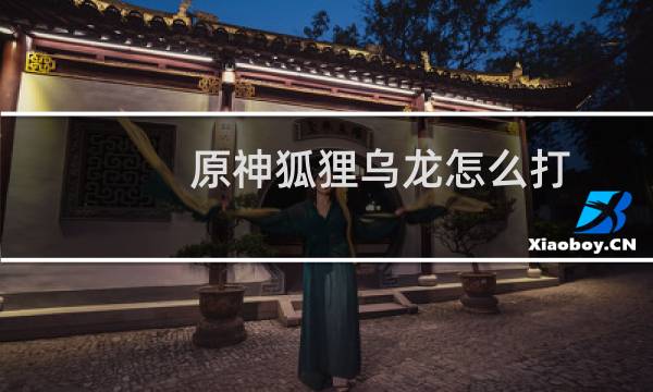 原神狐狸乌龙怎么打