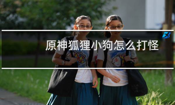 原神狐狸小狗怎么打怪