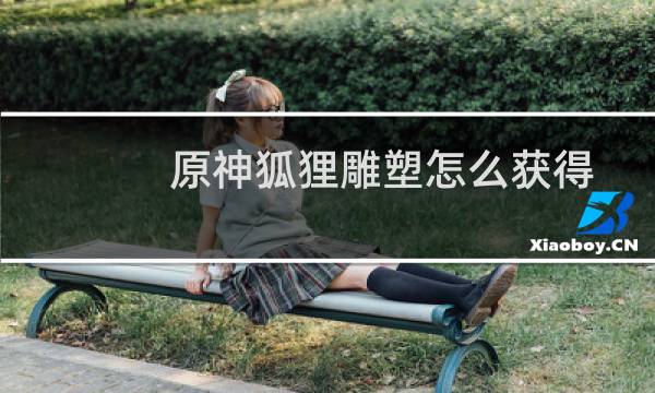 原神狐狸雕塑怎么获得