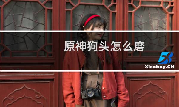 原神狗头怎么磨