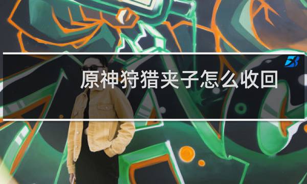 原神狩猎夹子怎么收回