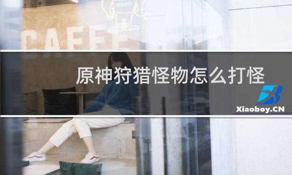 原神狩猎怪物怎么打怪