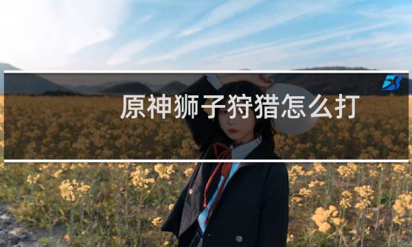 原神狮子狩猎怎么打