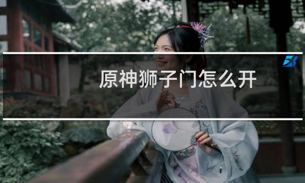 原神狮子门怎么开