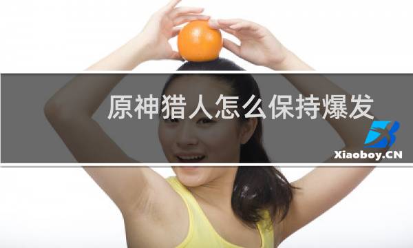 原神猎人怎么保持爆发