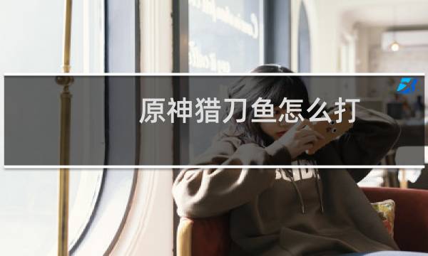 原神猎刀鱼怎么打