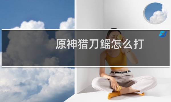 原神猎刀鳐怎么打