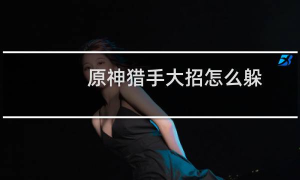 原神猎手大招怎么躲