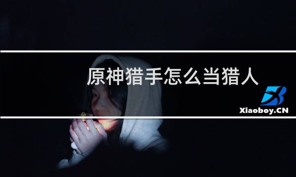 原神猎手怎么当猎人