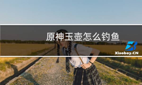 原神玉壶怎么钓鱼