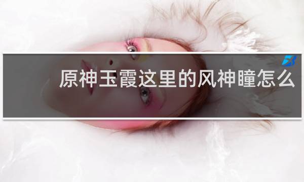 原神玉霞这里的风神瞳怎么