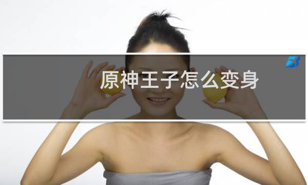 原神王子怎么变身
