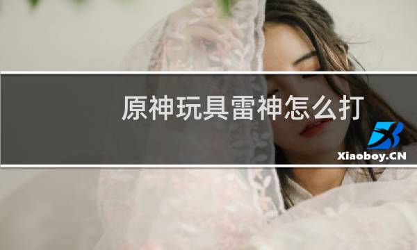 原神玩具雷神怎么打