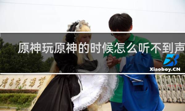 原神玩原神的时候怎么听不到声音