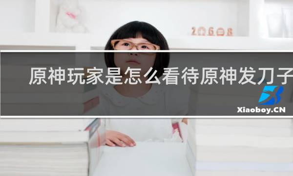 原神玩家是怎么看待原神发刀子的