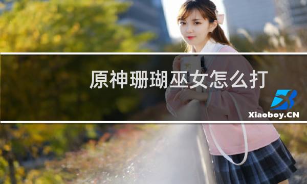 原神珊瑚巫女怎么打