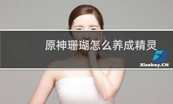 原神珊瑚怎么养成精灵