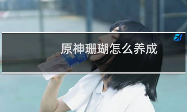 原神珊瑚怎么养成