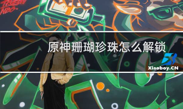 原神珊瑚珍珠怎么解锁