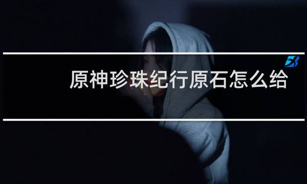 原神珍珠纪行原石怎么给