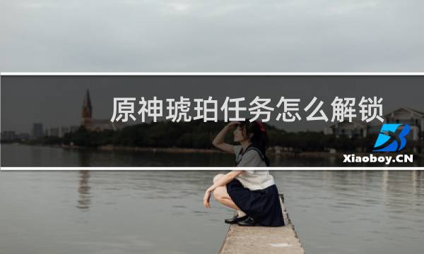 原神琥珀任务怎么解锁