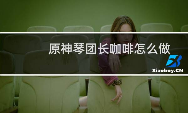 原神琴团长咖啡怎么做