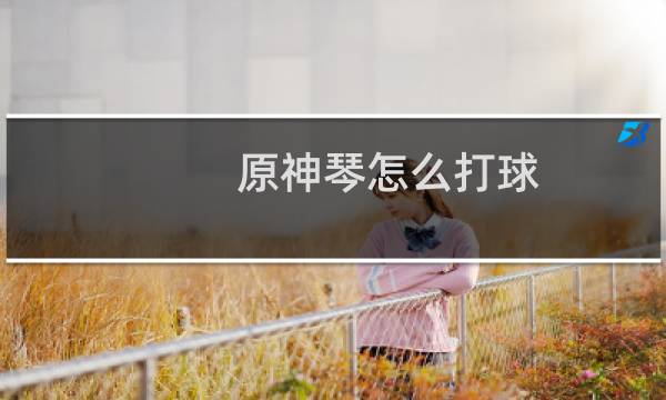 原神琴怎么打球