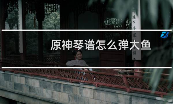 原神琴谱怎么弹大鱼