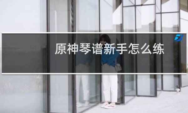 原神琴谱新手怎么练