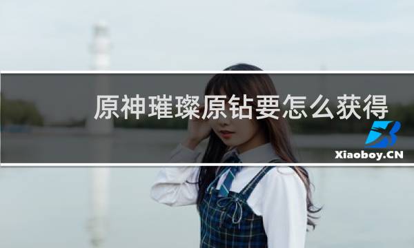 原神璀璨原钻要怎么获得