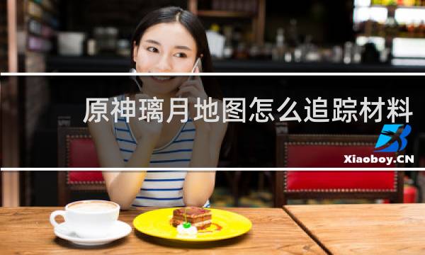 原神璃月地图怎么追踪材料