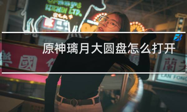 原神璃月大圆盘怎么打开