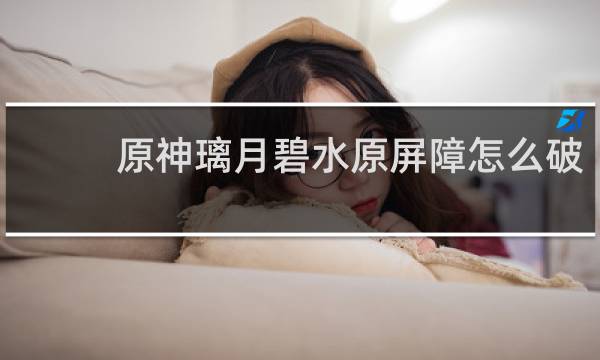原神璃月碧水原屏障怎么破