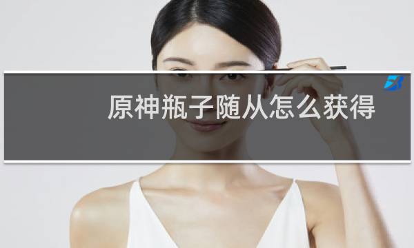 原神瓶子随从怎么获得