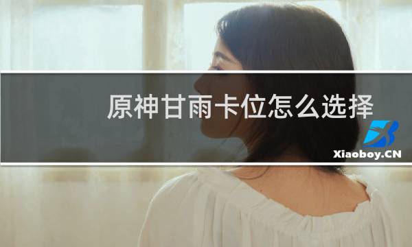原神甘雨卡位怎么选择