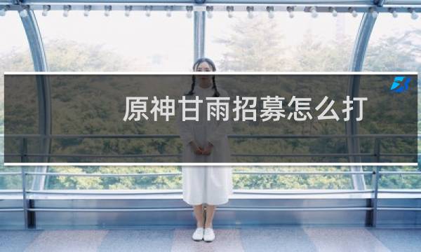 原神甘雨招募怎么打