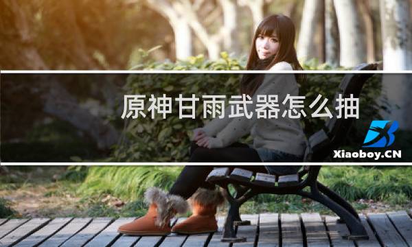原神甘雨武器怎么抽