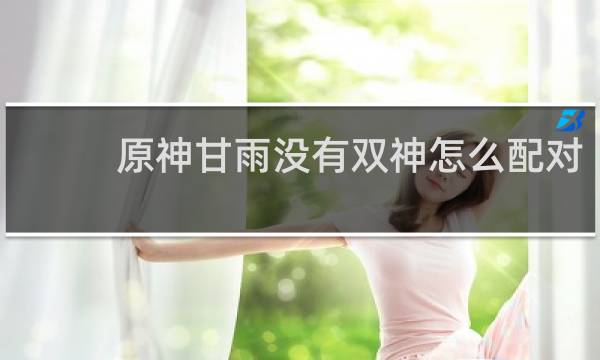 原神甘雨没有双神怎么配对