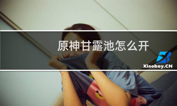 原神甘露池怎么开