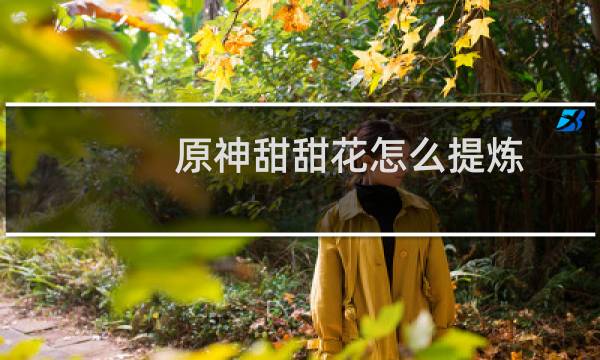 原神甜甜花怎么提炼