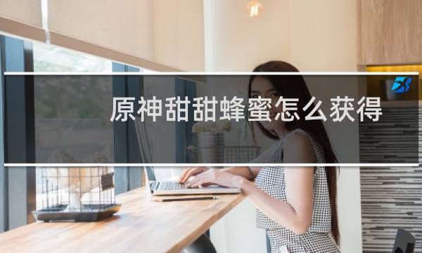 原神甜甜蜂蜜怎么获得