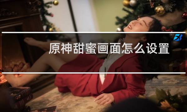 原神甜蜜画面怎么设置