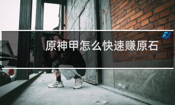 原神甲怎么快速赚原石