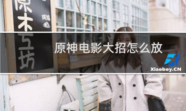 原神电影大招怎么放